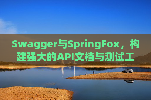 Swagger与SpringFox，构建强大的API文档与测试工具